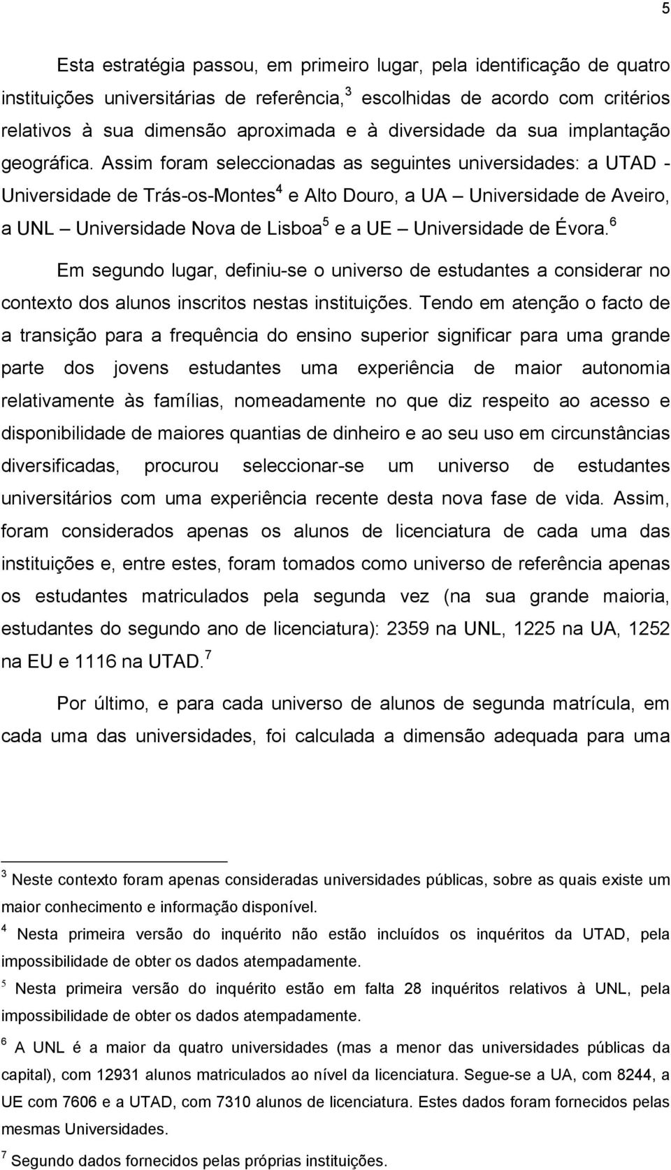Assim foram seleccionadas as seguintes universidades: a UTAD - Universidade de Trás-os-Montes 4 e Alto Douro, a UA Universidade de Aveiro, a UNL Universidade Nova de Lisboa 5 e a UE Universidade de