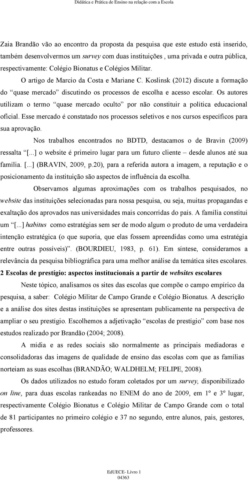 Os autores utilizam o termo quase mercado oculto por não constituir a política educacional oficial. Esse mercado é constatado nos processos seletivos e nos cursos específicos para sua aprovação.