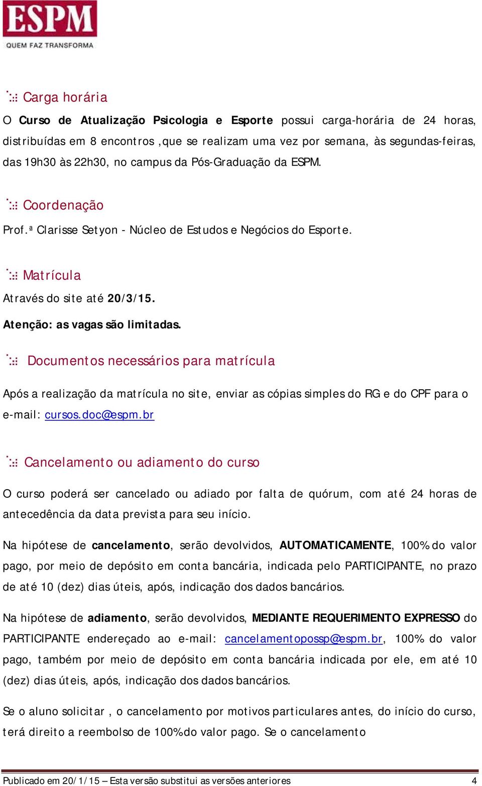 Documentos necessários para matrícula Após a realização da matrícula no site, enviar as cópias simples do RG e do CPF para o e-mail: cursos.doc@espm.