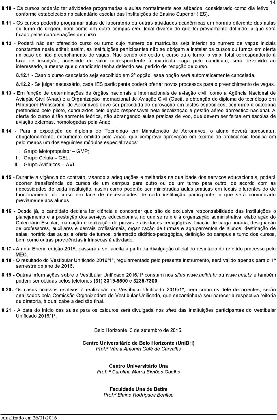 11 - Os cursos poderão programar aulas de laboratório ou outras atividades acadêmicas em horário diferente das aulas do turno de origem, bem como em outro campus e/ou local diverso do que foi