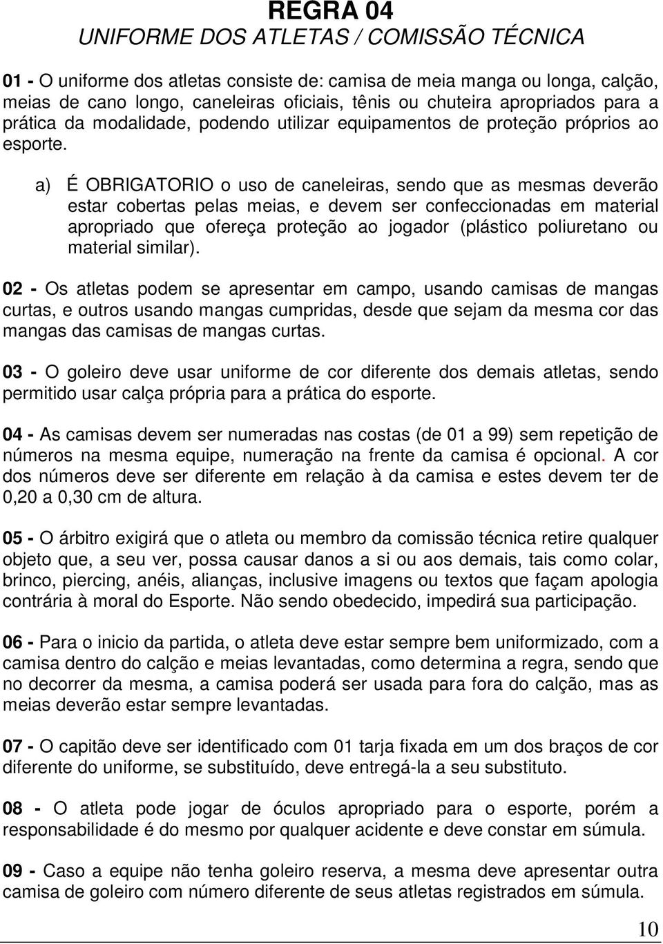 a) É OBRIGATORIO o uso de caneleiras, sendo que as mesmas deverão estar cobertas pelas meias, e devem ser confeccionadas em material apropriado que ofereça proteção ao jogador (plástico poliuretano