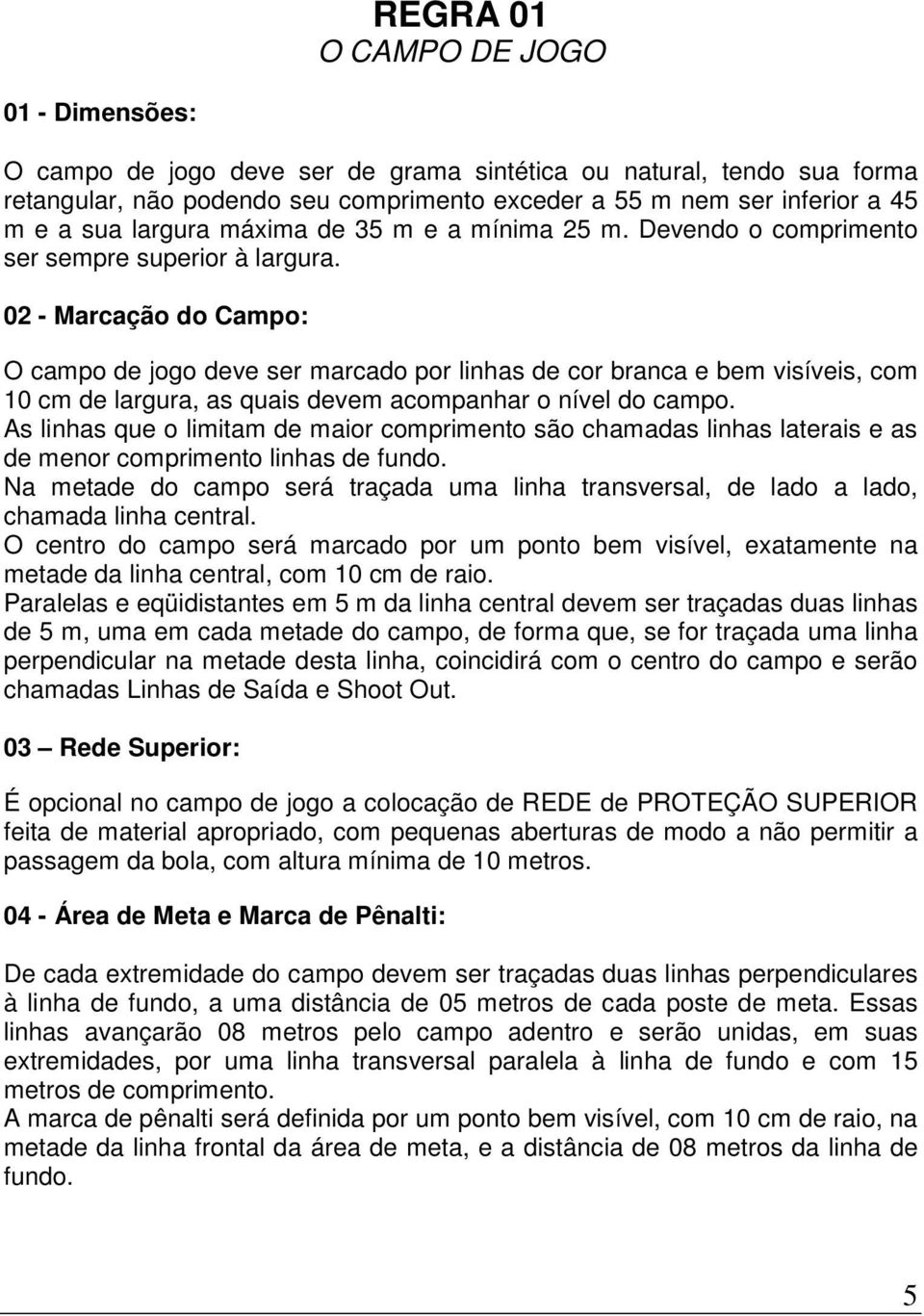 02 - Marcação do Campo: O campo de jogo deve ser marcado por linhas de cor branca e bem visíveis, com 10 cm de largura, as quais devem acompanhar o nível do campo.