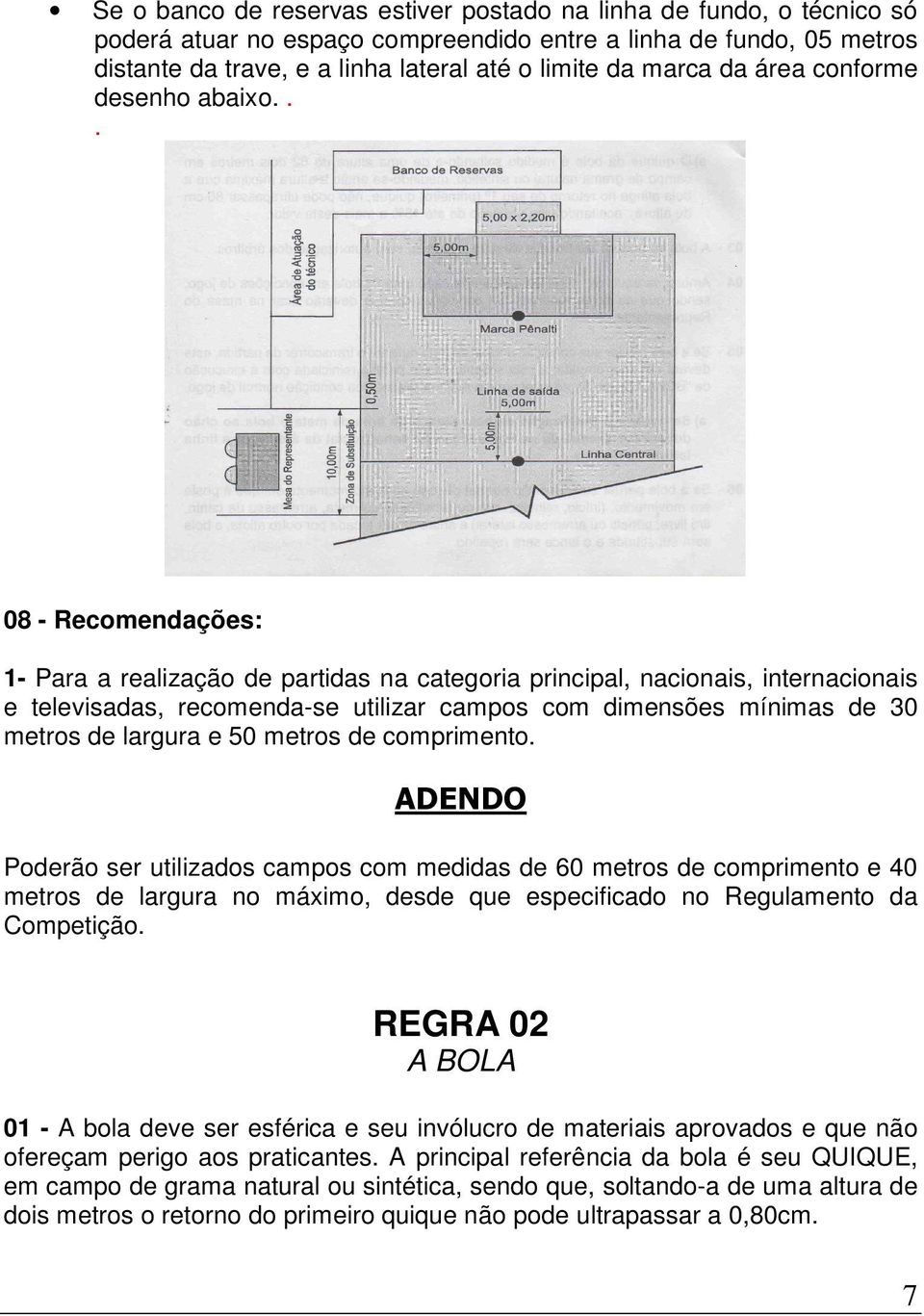 .. 08 - Recomendações: 1- Para a realização de partidas na categoria principal, nacionais, internacionais e televisadas, recomenda-se utilizar campos com dimensões mínimas de 30 metros de largura e