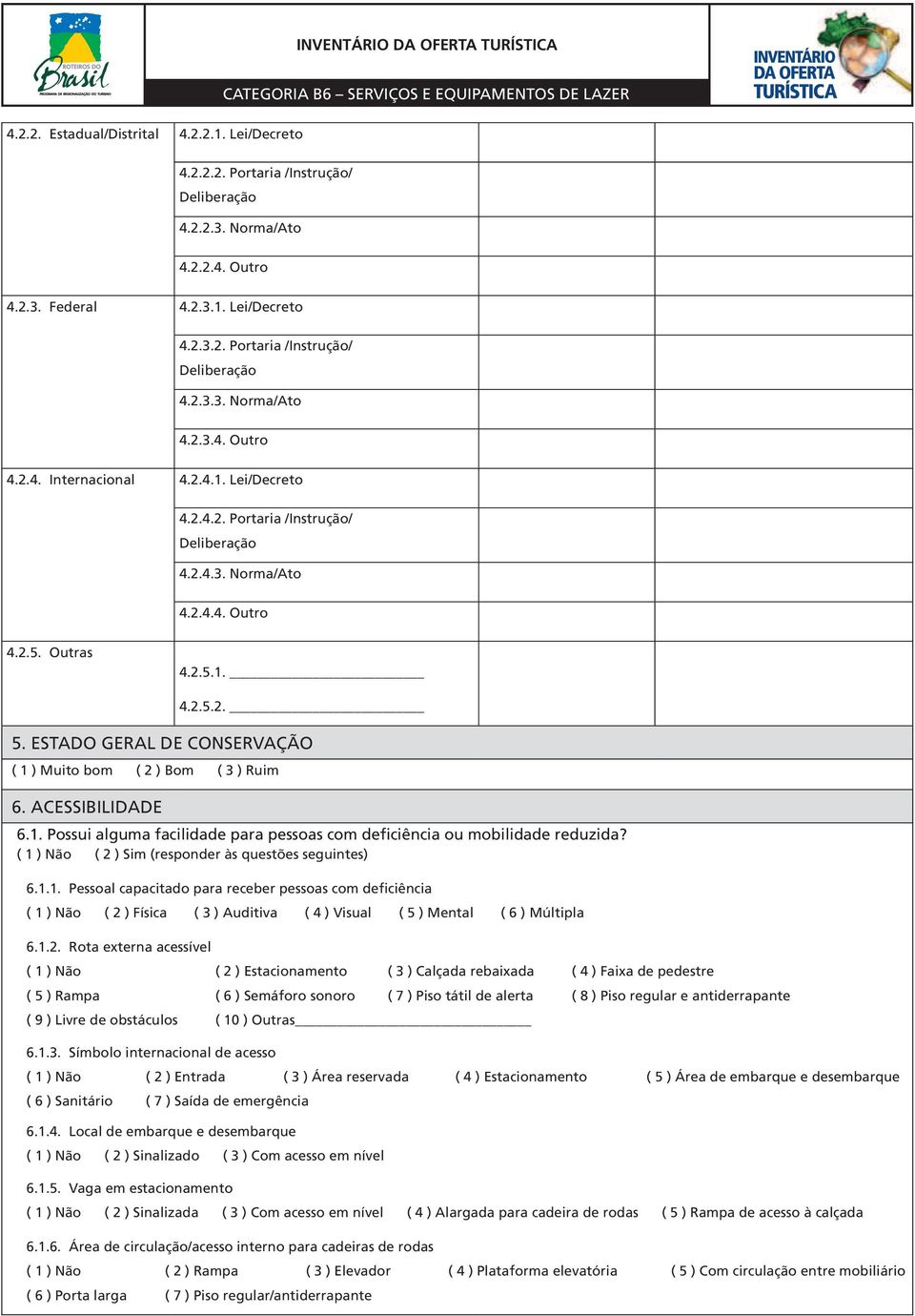 ACESSIBILIDADE 6.1. Possui alguma facilidade para pessoas com deficiência ou mobilidade reduzida? ( 1 ) Não ( 2 ) Sim (responder às questões seguintes) 6.1.1. Pessoal capacitado para receber pessoas com deficiência ( 1 ) Não ( 2 ) Física ( 3 ) Auditiva ( 4 ) Visual ( 5 ) Mental ( 6 ) Múltipla 6.