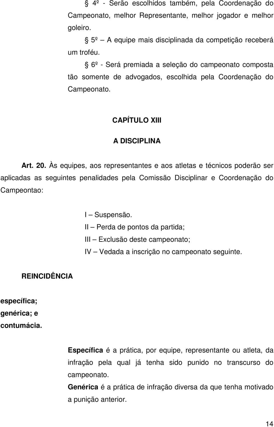 Às equipes, aos representantes e aos atletas e técnicos poderão ser aplicadas as seguintes penalidades pela Comissão Disciplinar e Coordenação do Campeontao: I Suspensão.
