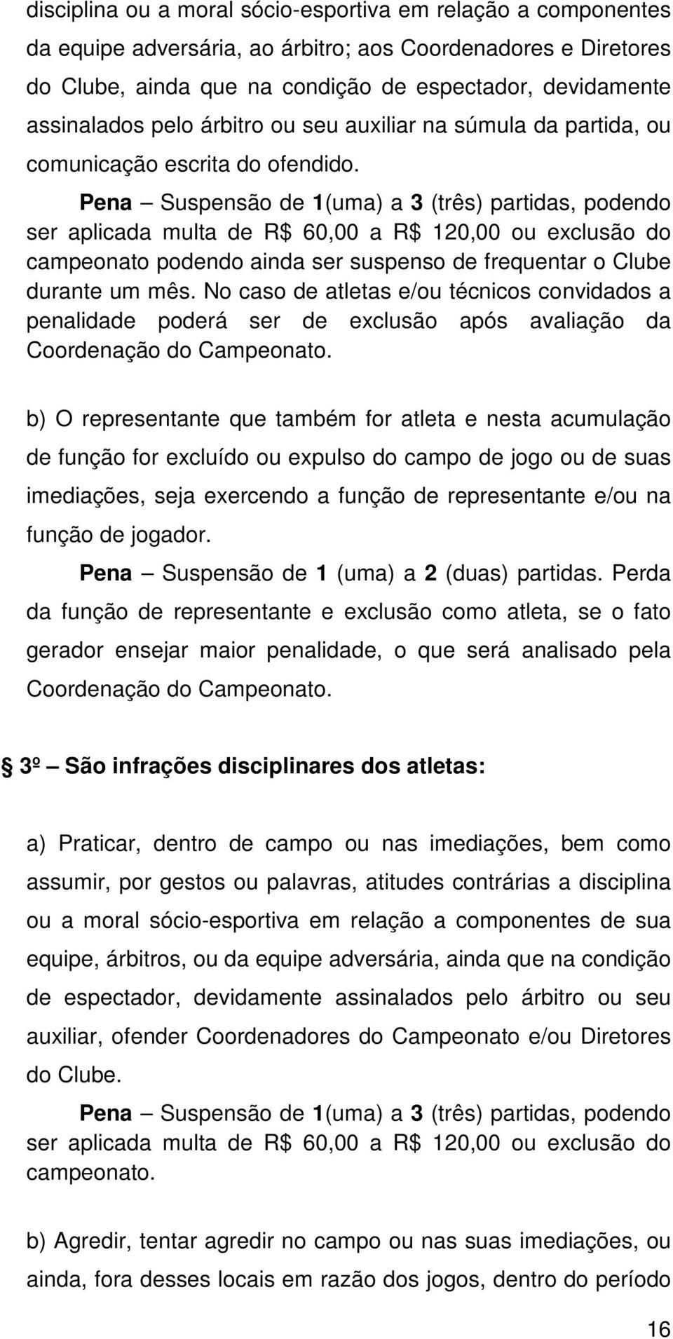 Pena Suspensão de 1(uma) a 3 (três) partidas, podendo ser aplicada multa de R$ 60,00 a R$ 120,00 ou exclusão do campeonato podendo ainda ser suspenso de frequentar o Clube durante um mês.