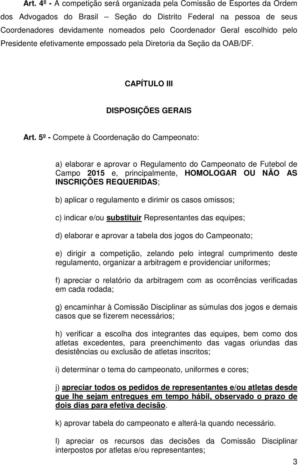 5º - Compete à Coordenação do Campeonato: a) elaborar e aprovar o Regulamento do Campeonato de Futebol de Campo 2015 e, principalmente, HOMOLOGAR OU NÃO AS INSCRIÇÕES REQUERIDAS; b) aplicar o