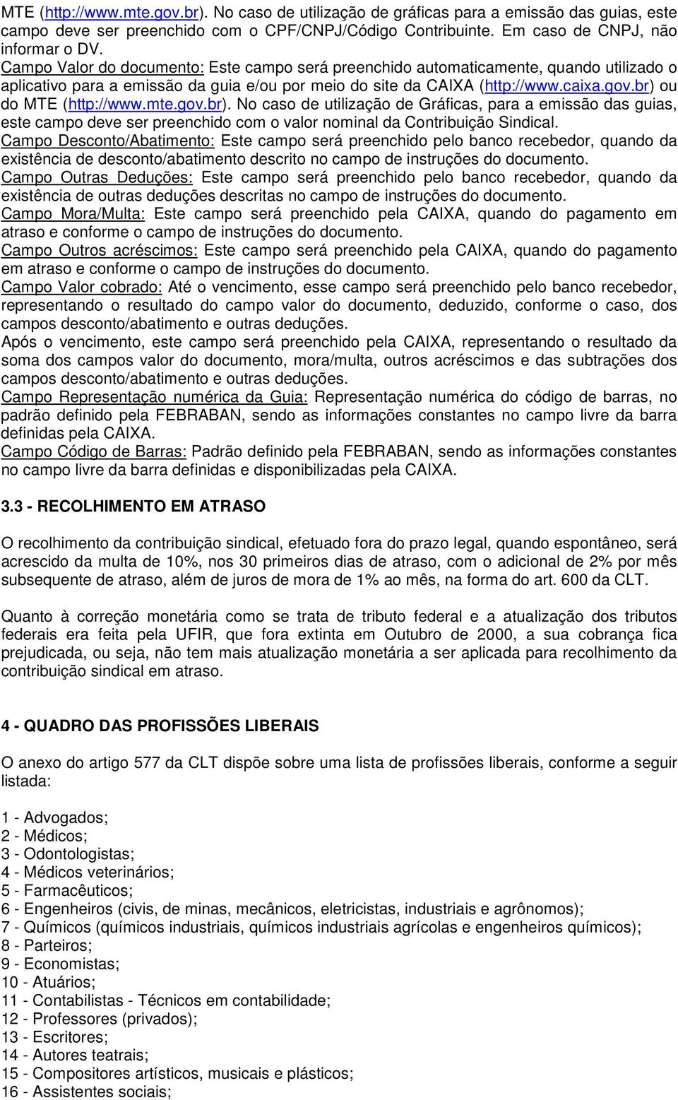 No caso de utilização de Gráficas, para a emissão das guias, este campo deve ser preenchido com o valor nominal da Contribuição Sindical.