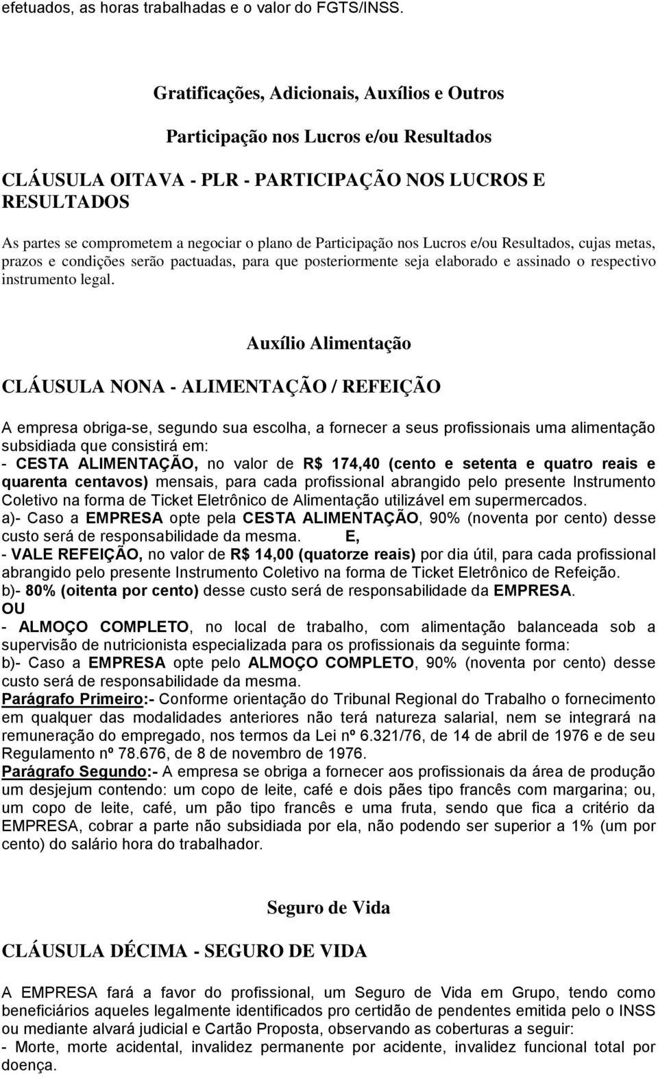 Participação nos Lucros e/ou Resultados, cujas metas, prazos e condições serão pactuadas, para que posteriormente seja elaborado e assinado o respectivo instrumento legal.