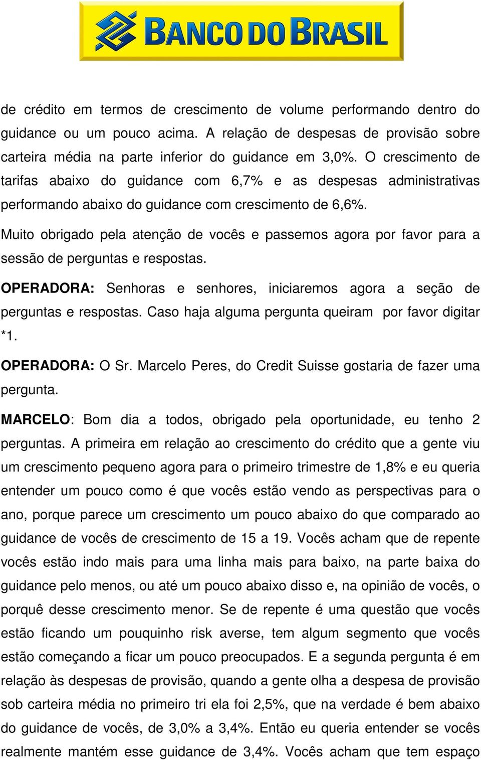 Muito obrigado pela atenção de vocês e passemos agora por favor para a sessão de perguntas e respostas. OPERADORA: Senhoras e senhores, iniciaremos agora a seção de perguntas e respostas.