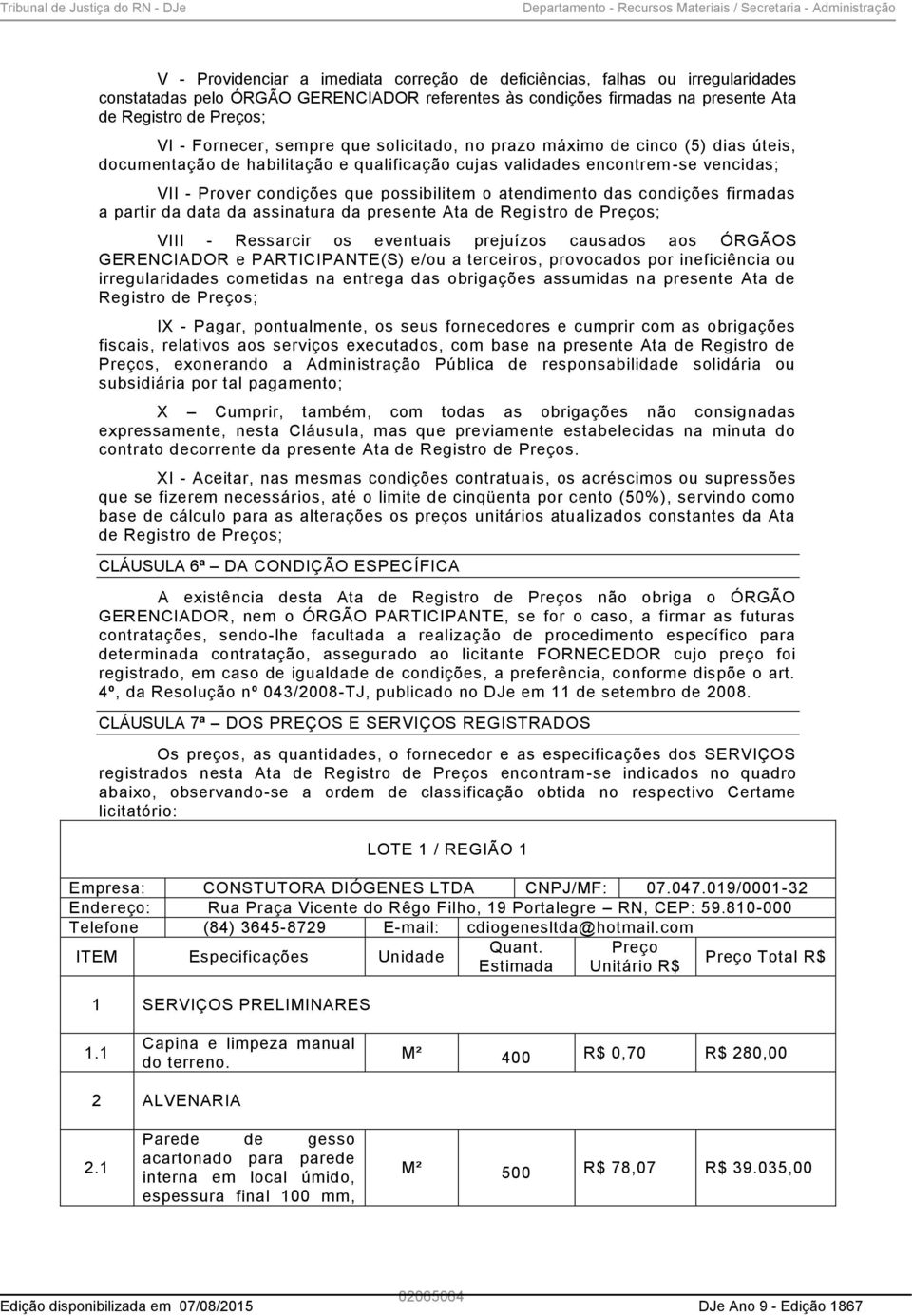 atendimento das condições firmadas a partir da data da assinatura da presente Ata de Registro de Preços; VIII - Ressarcir os eventuais prejuízos causados aos ÓRGÃOS GERENCIADOR e PARTICIPANTE(S) e/ou