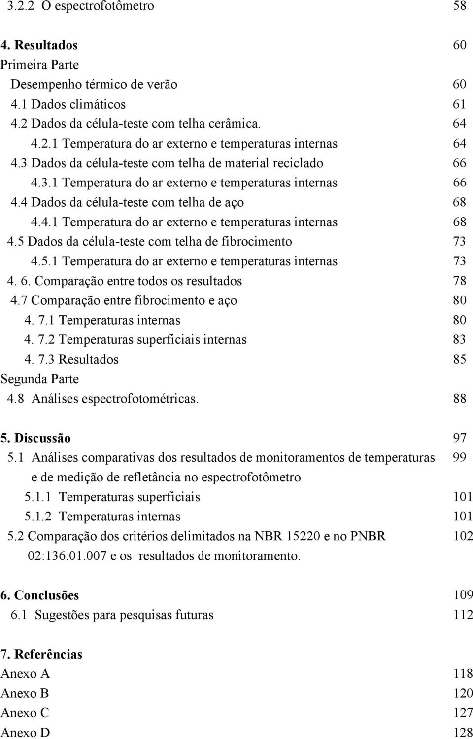 5 Dados da célula-teste com telha de fibrocimento 73 4.5.1 Temperatura do ar externo e temperaturas internas 73 4. 6. Comparação entre todos os resultados 78 4.