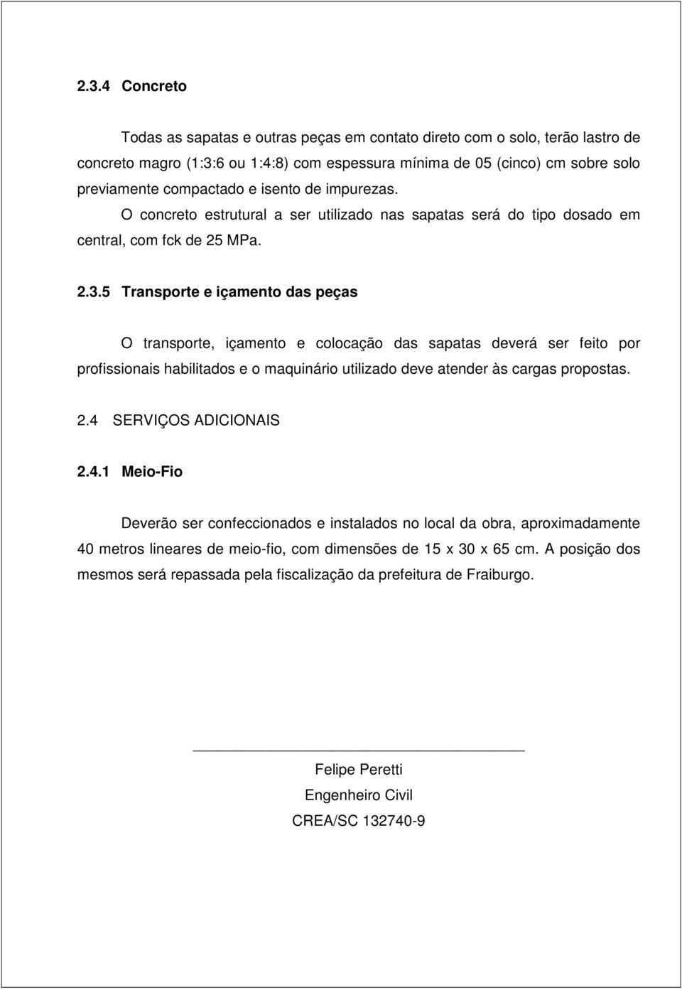 5 Transporte e içamento das peças O transporte, içamento e colocação das sapatas deverá ser feito por profissionais habilitados e o maquinário utilizado deve atender às cargas propostas. 2.