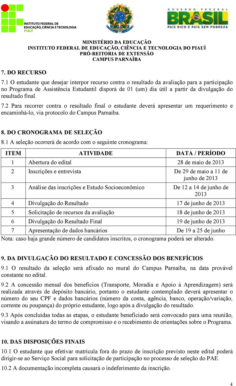 final. 7.2 Para recorrer contra o resultado final o estudante deverá apresentar um requerimento e encaminhá-lo, via protocolo do Campus Parnaíba. 8. DO CRONOGRAMA DE SELEÇÃO 8.