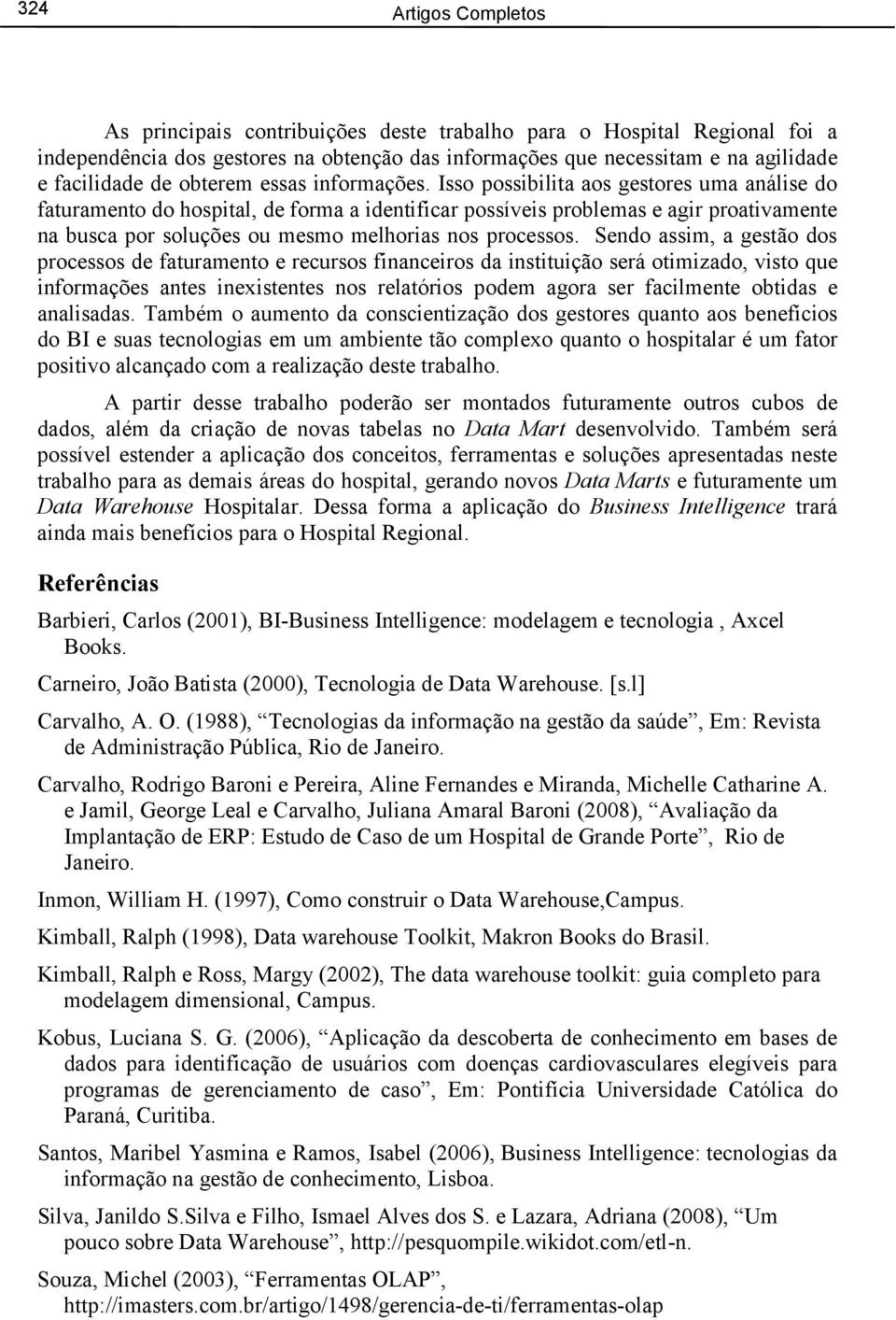 Isso possibilita aos gestores uma análise do faturamento do hospital, de forma a identificar possíveis problemas e agir proativamente na busca por soluções ou mesmo melhorias nos processos.