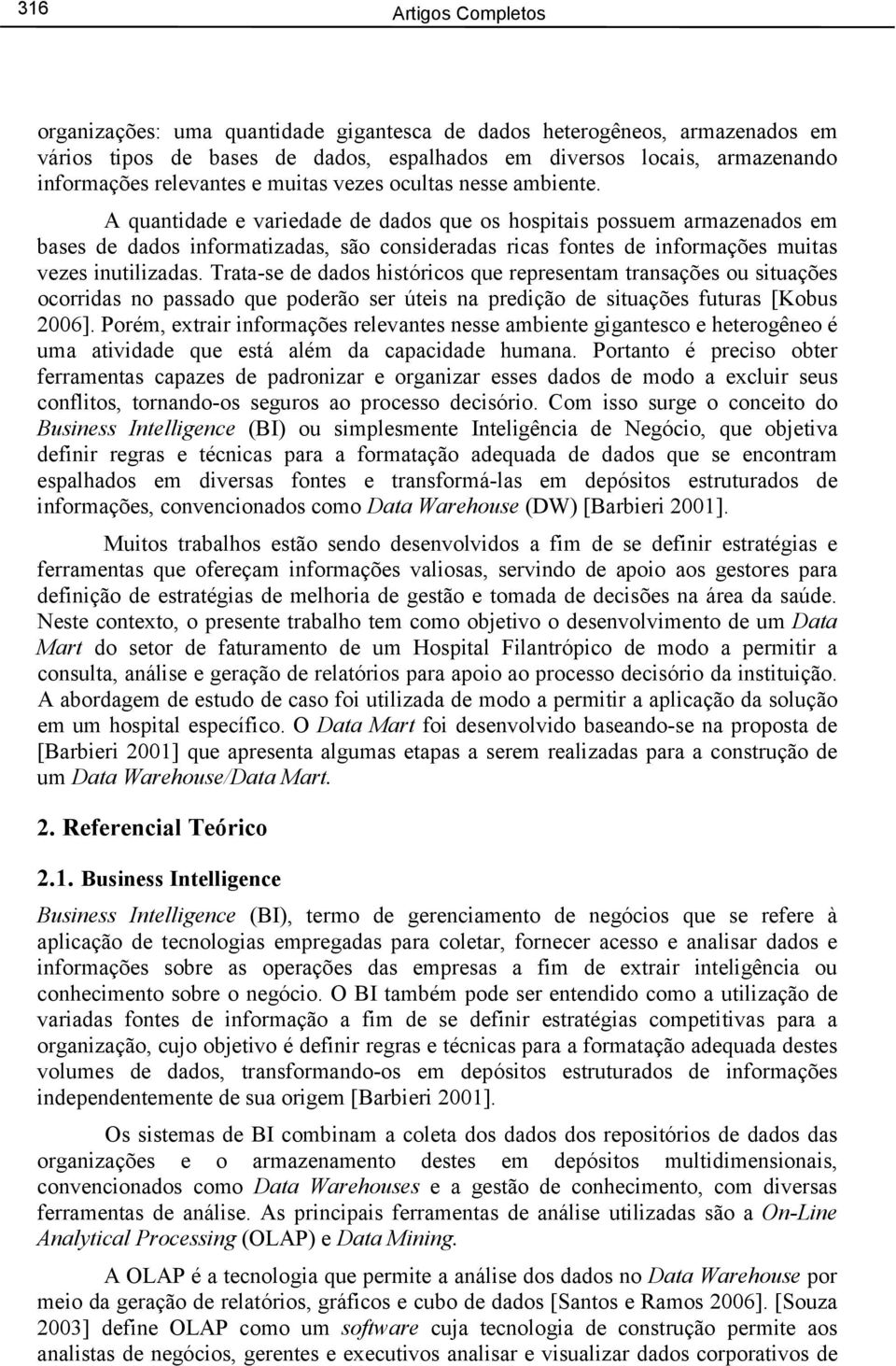 A quantidade e variedade de dados que os hospitais possuem armazenados em bases de dados informatizadas, são consideradas ricas fontes de informações muitas vezes inutilizadas.