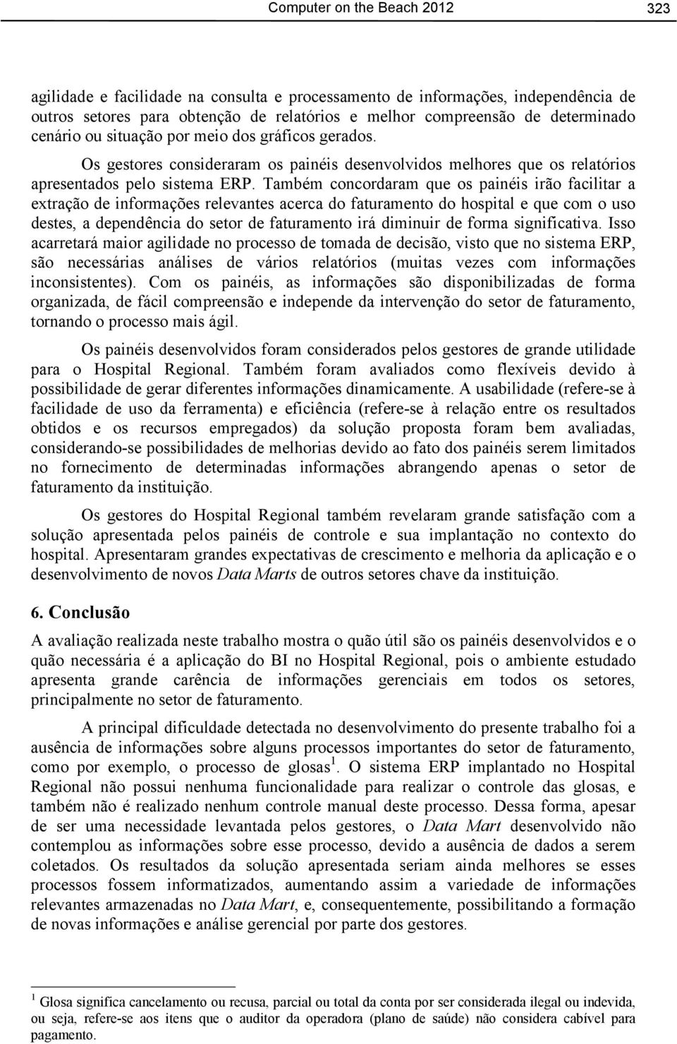 Também concordaram que os painéis irão facilitar a extração de informações relevantes acerca do faturamento do hospital e que com o uso destes, a dependência do setor de faturamento irá diminuir de