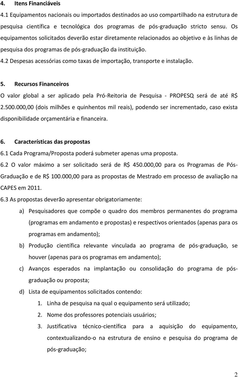 2 Despesas acessórias como taxas de importação, transporte e instalação. 5. Recursos Financeiros O valor global a ser aplicado pela Pró-Reitoria de Pesquisa - PROPESQ será de até R$ 2.500.