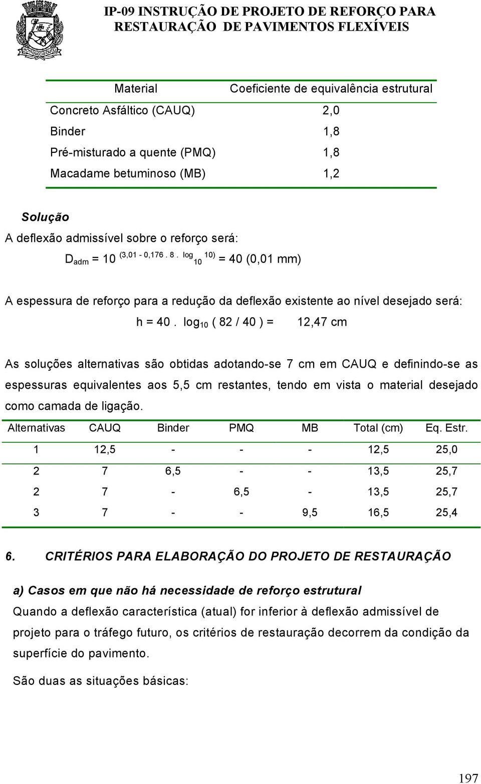 log 10 ( 82 / 40 ) = 12,47 cm As soluções lterntivs são obtids dotndo-se 7 cm em CAUQ e definindo-se s espessurs equivlentes os 5,5 cm restntes, tendo em vist o mteril desejdo como cmd de ligção.