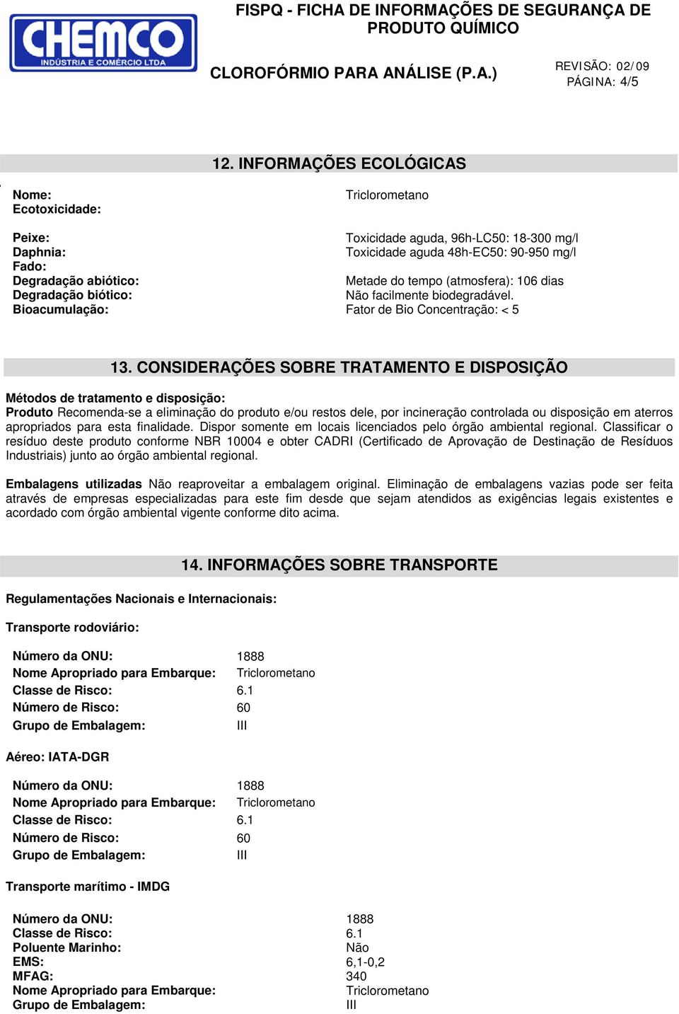 biótico: Não facilmente biodegradável. Bioacumulação: Fator de Bio Concentração: < 5 13.