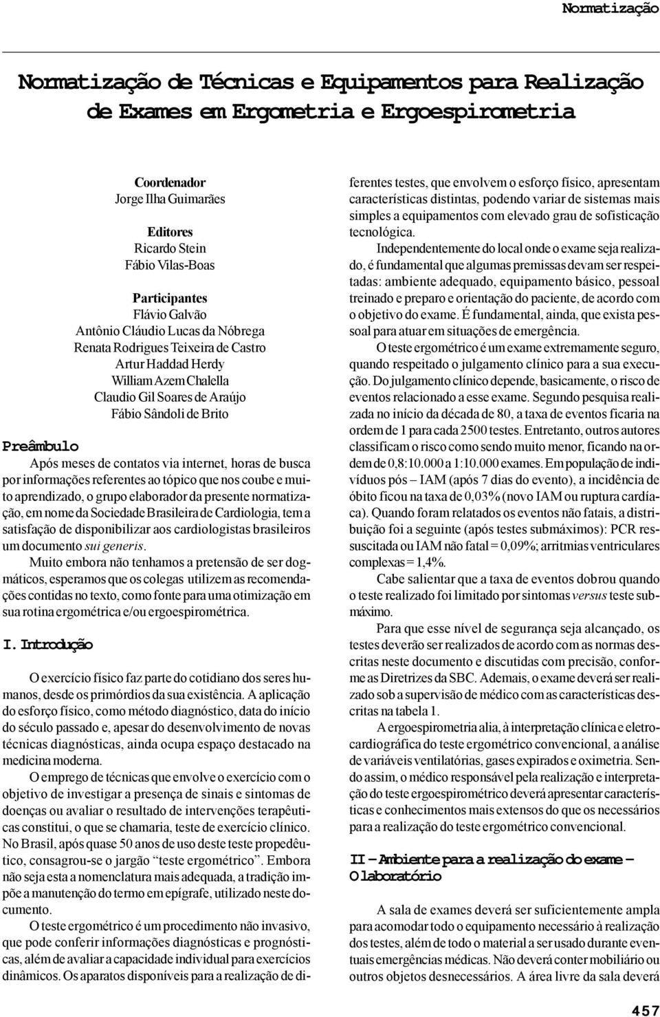 contatos via internet, horas de busca por informações referentes ao tópico que nos coube e muito aprendizado, o grupo elaborador da presente normatização, em nome da Sociedade Brasileira de