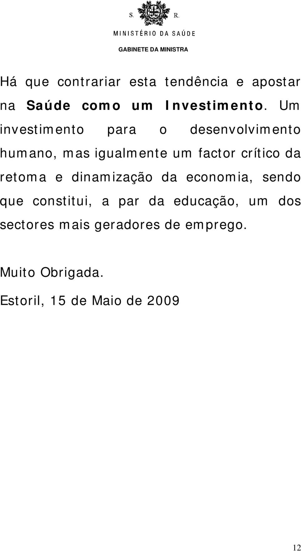 da retoma e dinamização da economia, sendo que constitui, a par da educação, um