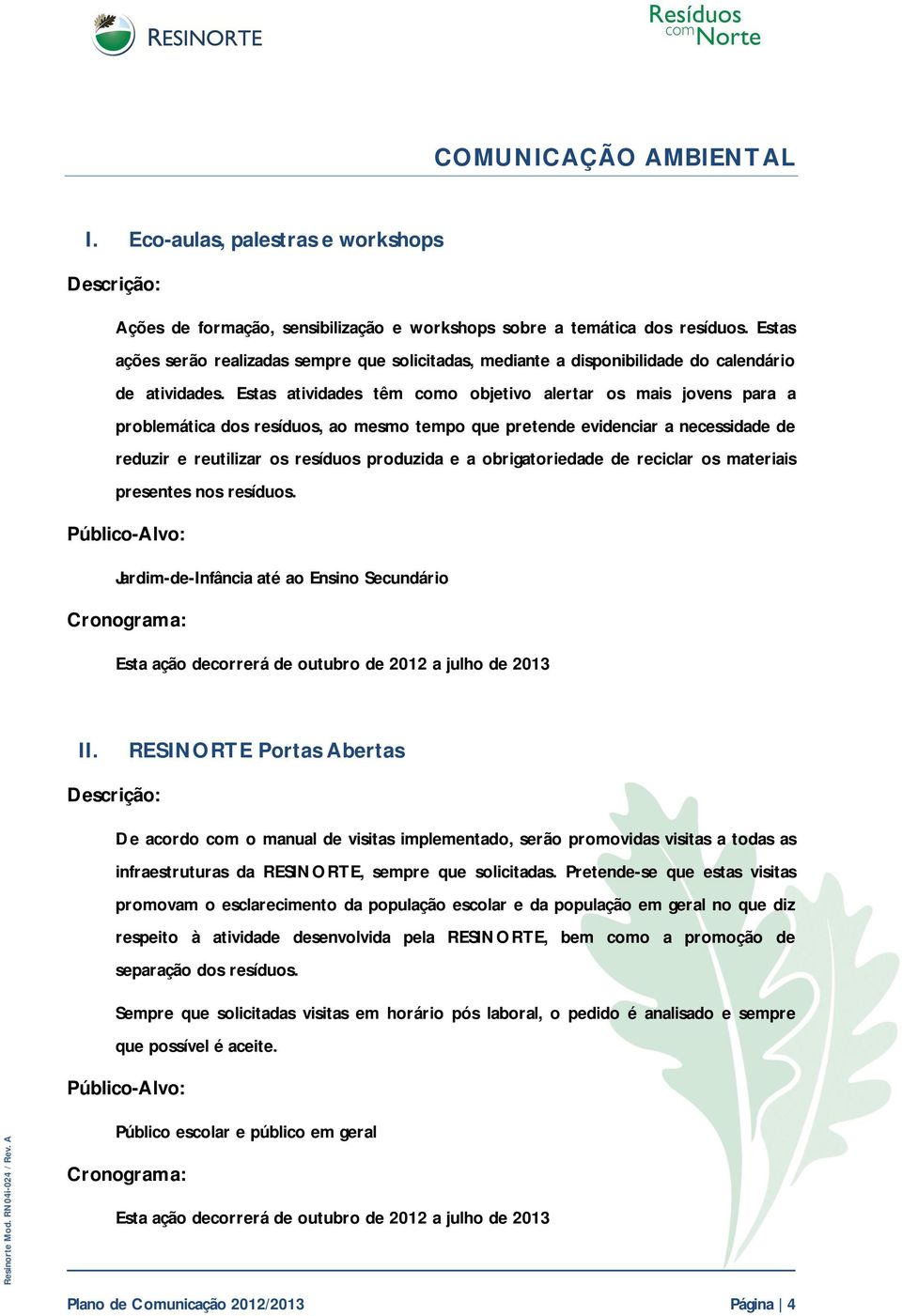 Estas atividades têm como objetivo alertar os mais jovens para a problemática dos resíduos, ao mesmo tempo que pretende evidenciar a necessidade de reduzir e reutilizar os resíduos produzida e a