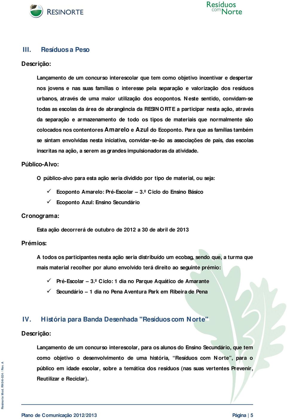 Neste sentido, convidam-se todas as escolas da área de abrangência da RESINORTE a participar nesta ação, através da separação e armazenamento de todo os tipos de materiais que normalmente são