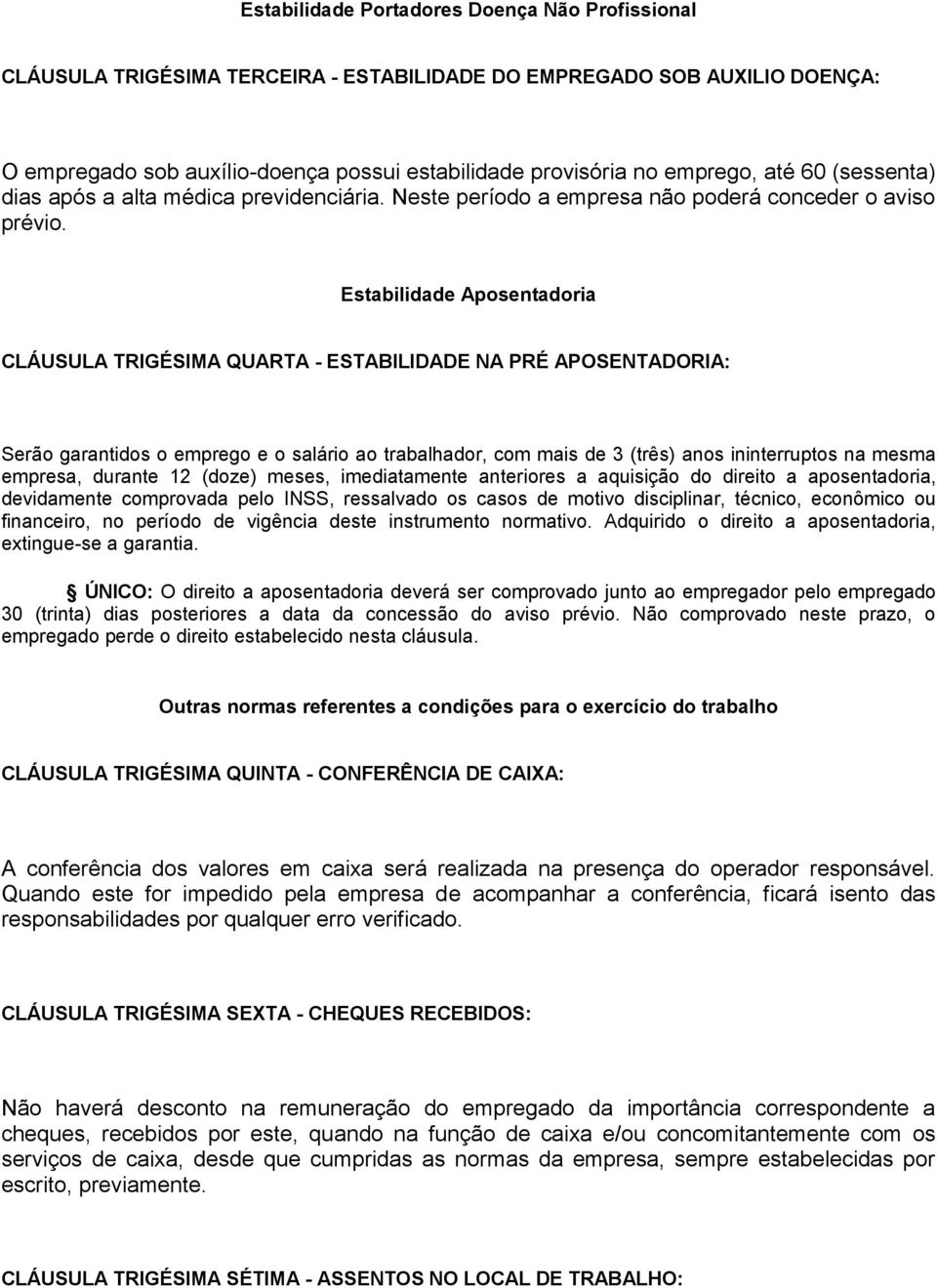 Estabilidade Aposentadoria CLÁUSULA TRIGÉSIMA QUARTA - ESTABILIDADE NA PRÉ APOSENTADORIA: Serão garantidos o emprego e o salário ao trabalhador, com mais de 3 (três) anos ininterruptos na mesma