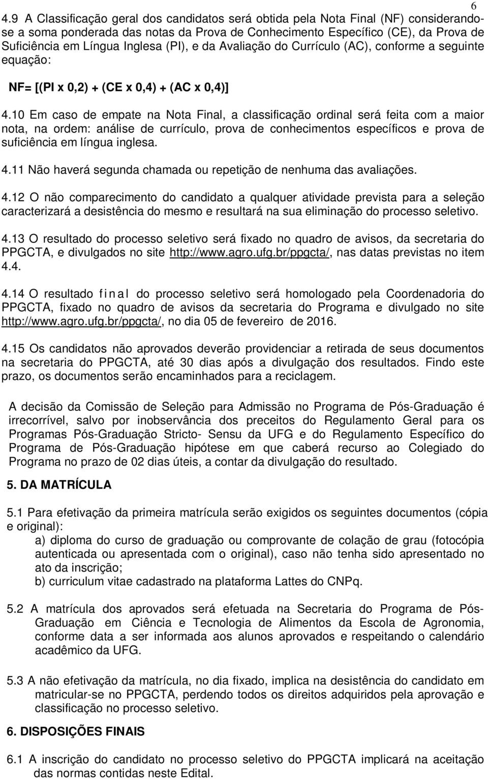 10 Em caso de empate na Nota Final, a classificação ordinal será feita com a maior nota, na ordem: análise de currículo, prova de conhecimentos específicos e prova de suficiência em língua inglesa. 4.