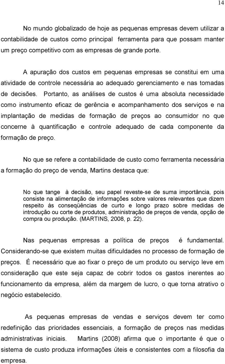 Portanto, as análises de custos é uma absoluta necessidade como instrumento eficaz de gerência e acompanhamento dos serviços e na implantação de medidas de formação de preços ao consumidor no que