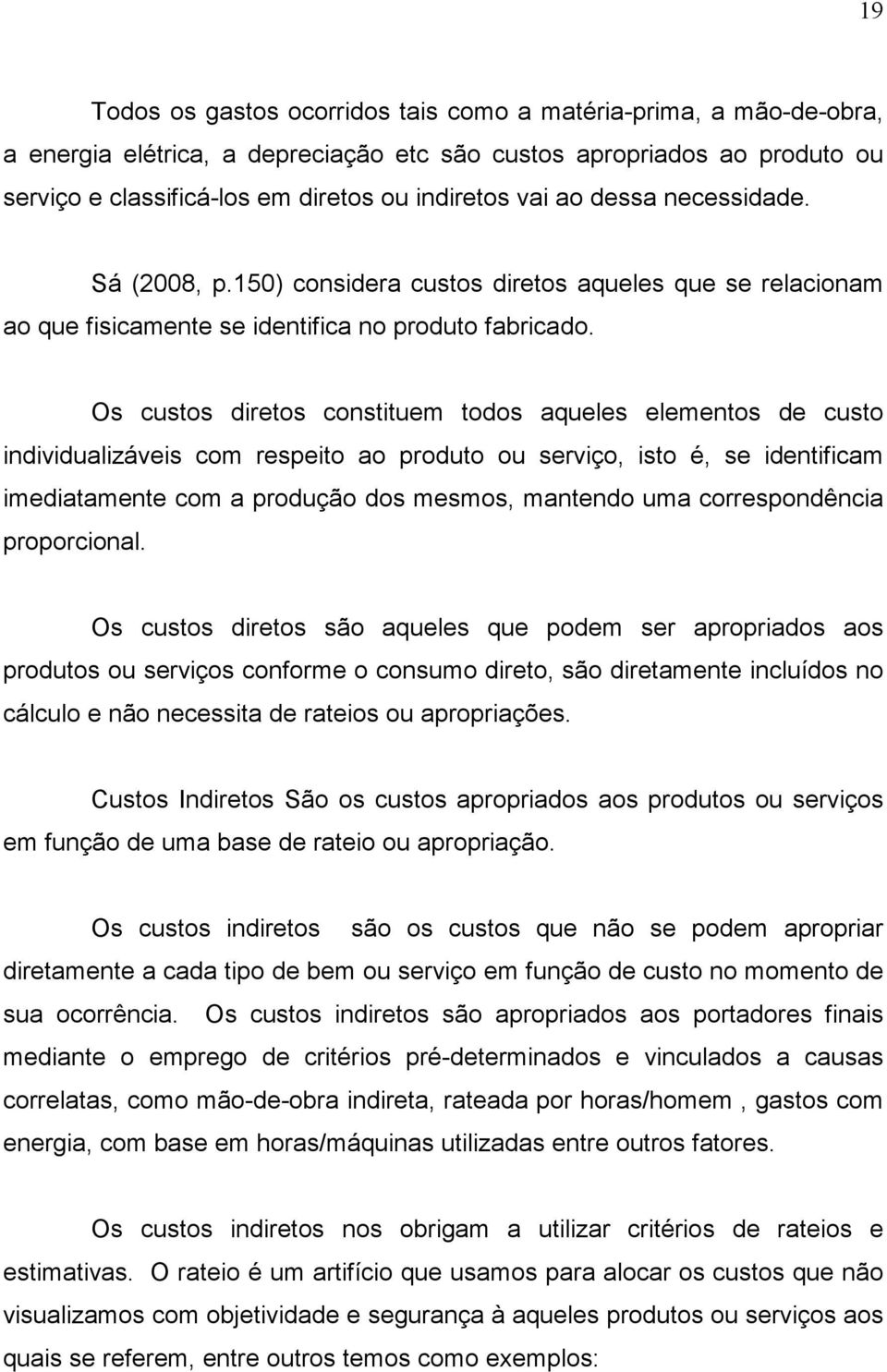 Os custos diretos constituem todos aqueles elementos de custo individualizáveis com respeito ao produto ou serviço, isto é, se identificam imediatamente com a produção dos mesmos, mantendo uma