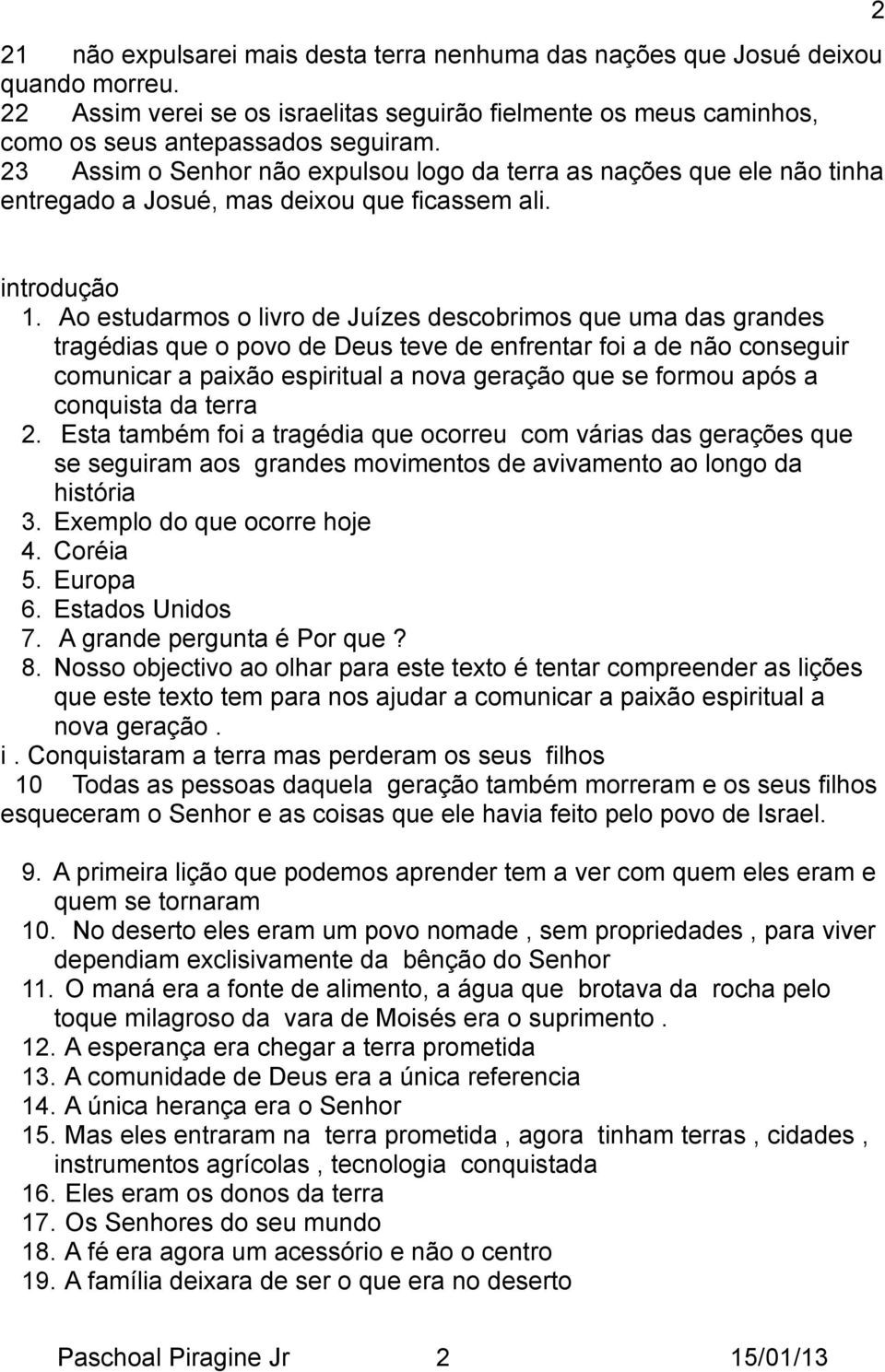 Ao estudarmos o livro de Juízes descobrimos que uma das grandes tragédias que o povo de Deus teve de enfrentar foi a de não conseguir comunicar a paixão espiritual a nova geração que se formou após a