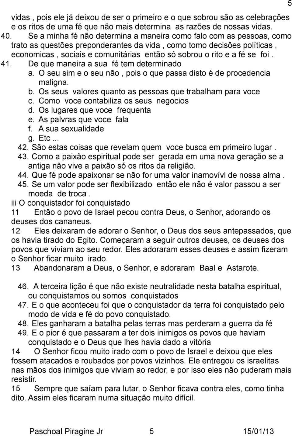 e a fé se foi. 41. De que maneira a sua fé tem determinado a. O seu sim e o seu não, pois o que passa disto é de procedencia maligna. b. Os seus valores quanto as pessoas que trabalham para voce c.