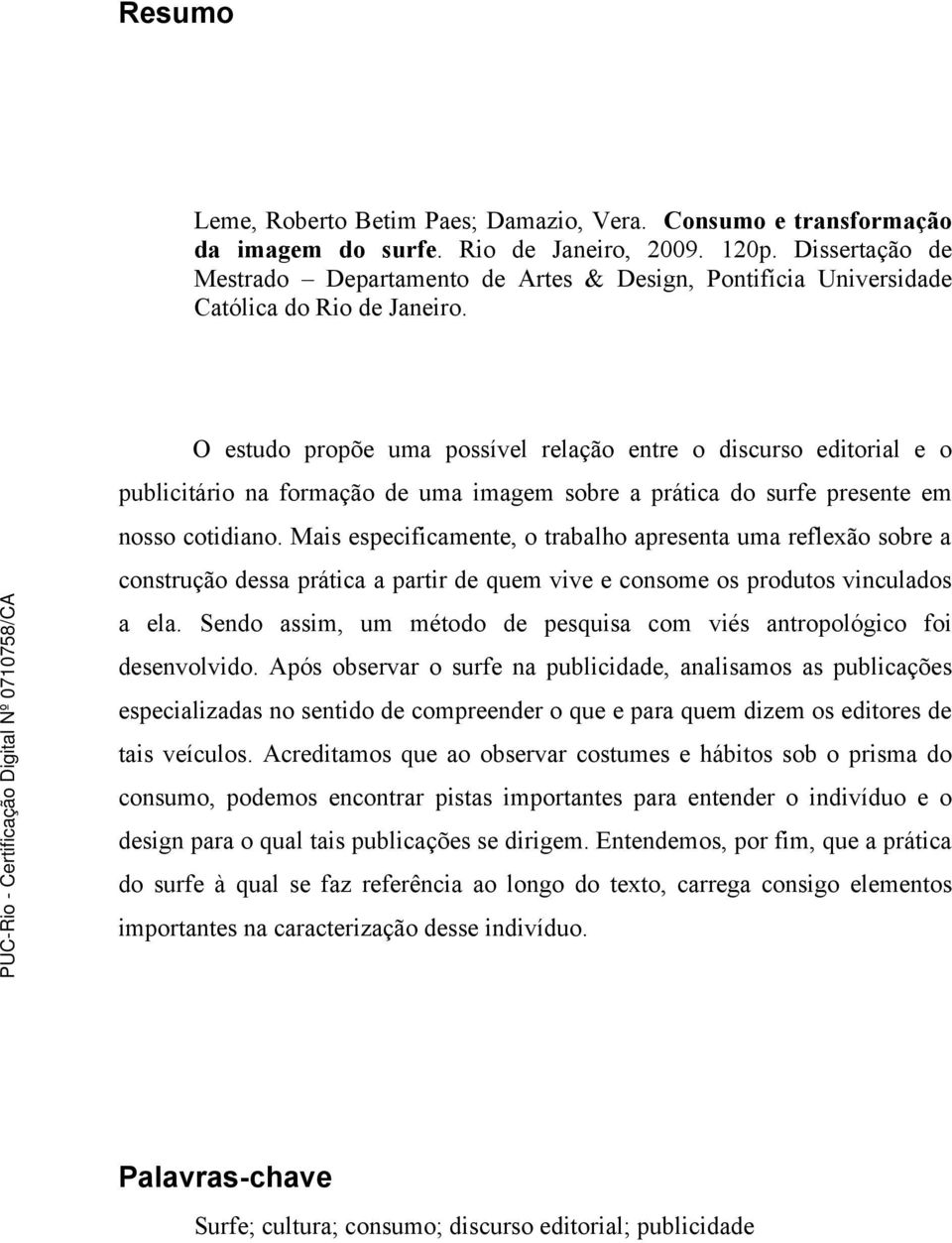 O estudo propõe uma possível relação entre o discurso editorial e o publicitário na formação de uma imagem sobre a prática do surfe presente em nosso cotidiano.