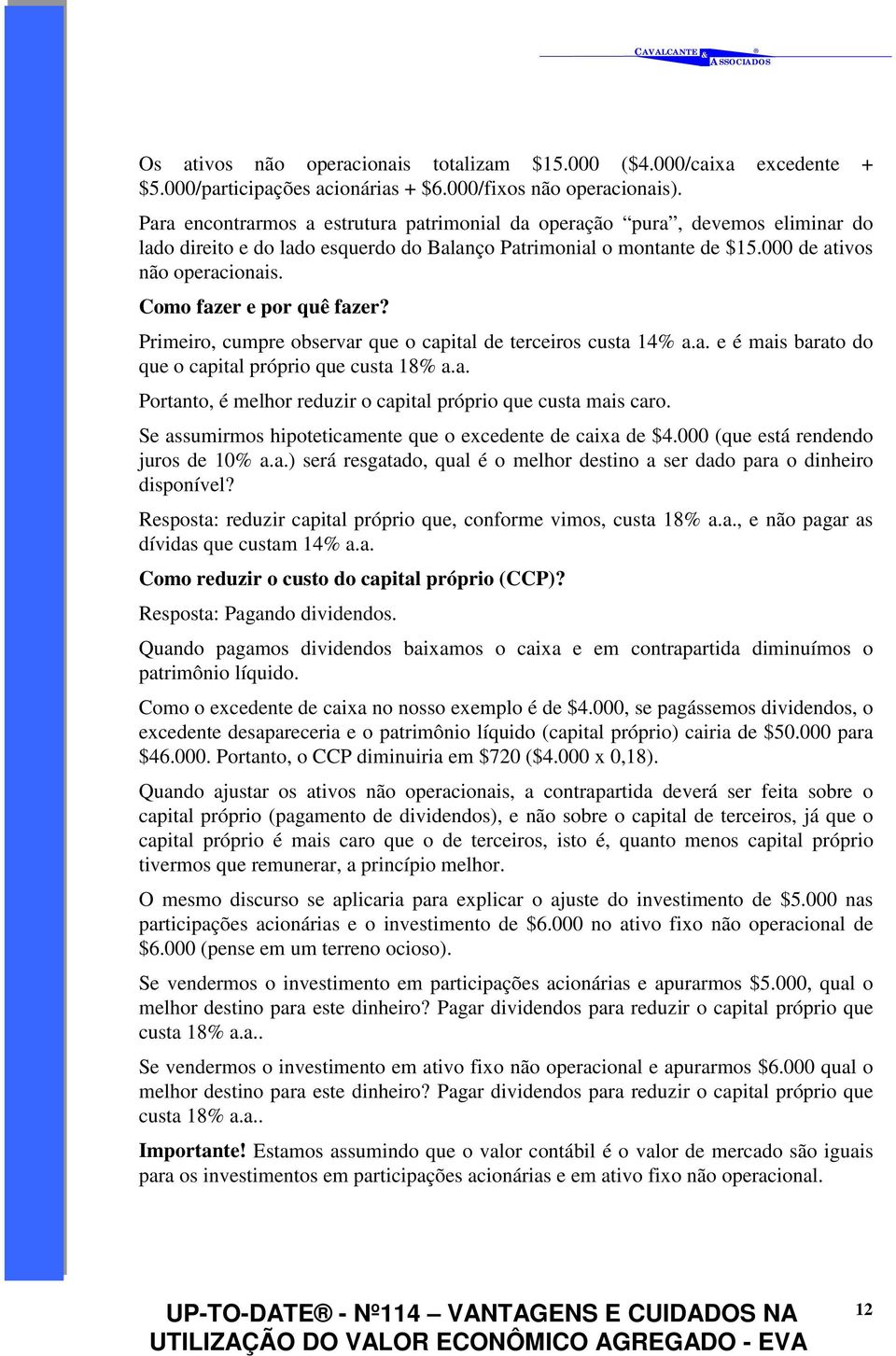 Como fazer e por quê fazer? Primeiro, cumpre observar que o capital de terceiros custa 14% a.a. e é mais barato do que o capital próprio que custa 18% a.a. Portanto, é melhor reduzir o capital próprio que custa mais caro.