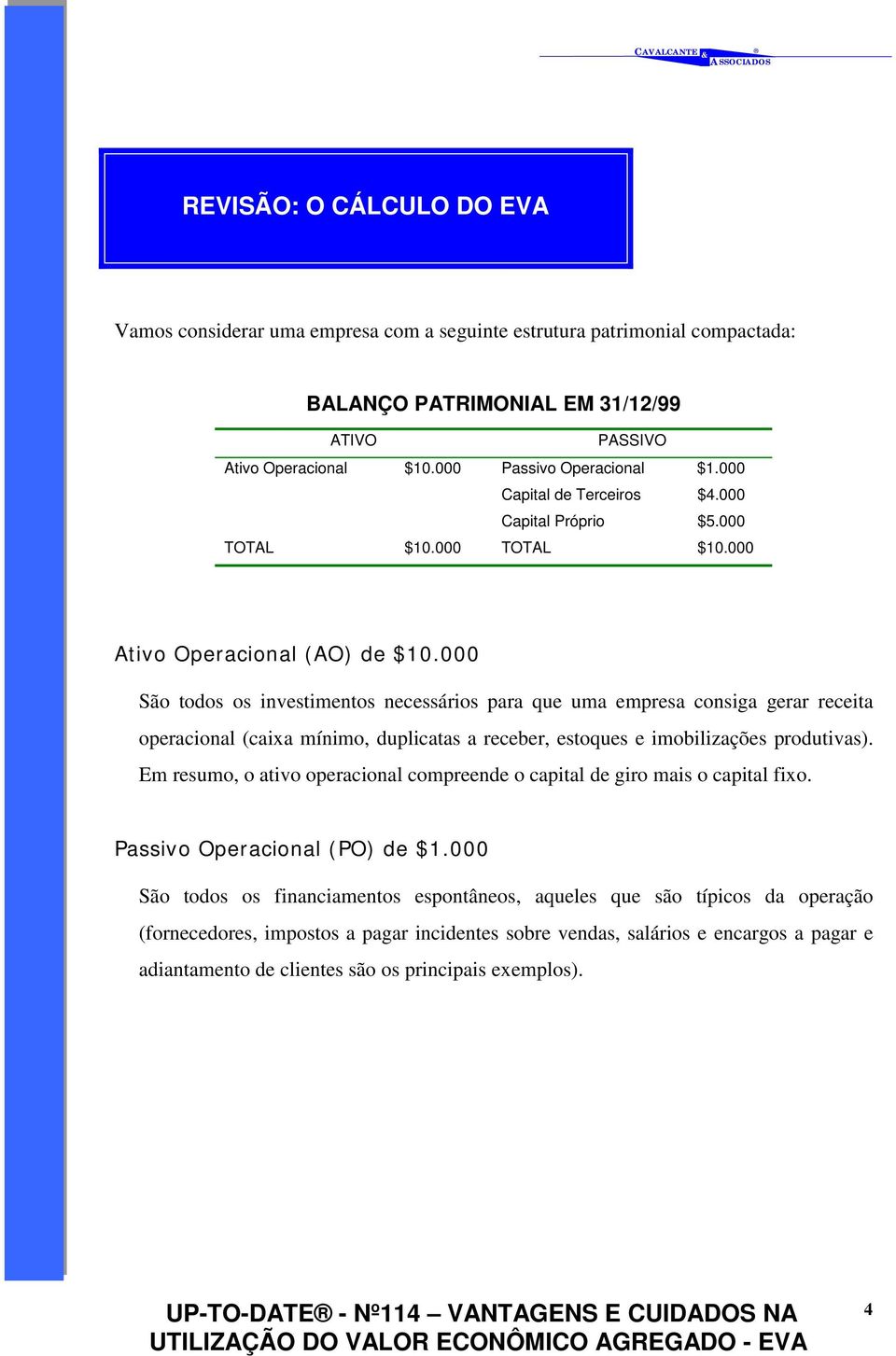 000 São todos os investimentos necessários para que uma empresa consiga gerar receita operacional (caixa mínimo, duplicatas a receber, estoques e imobilizações produtivas).