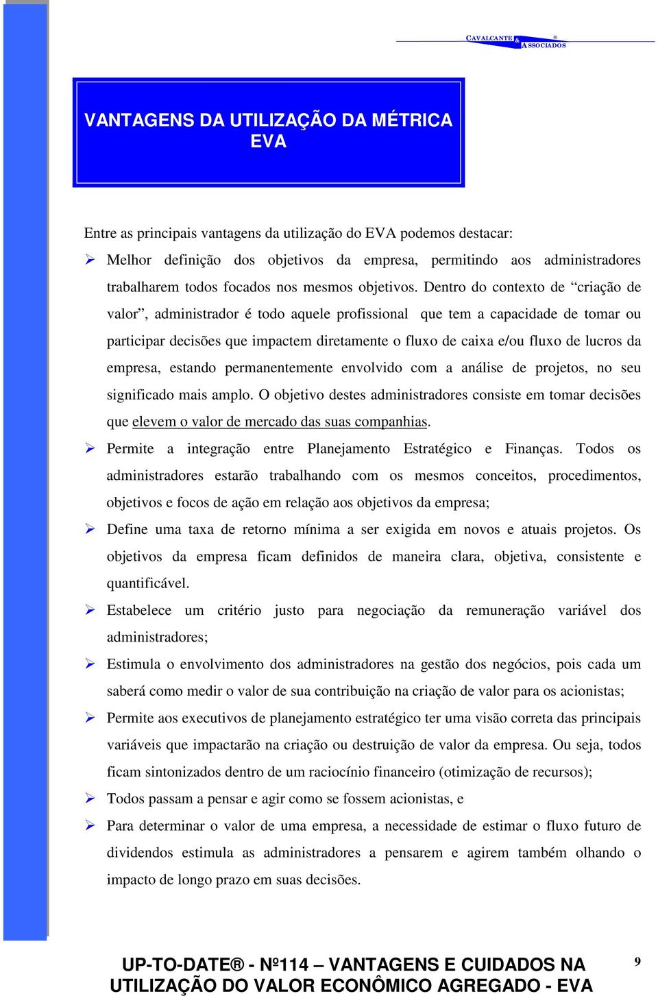 Dentro do contexto de criação de valor, administrador é todo aquele profissional que tem a capacidade de tomar ou participar decisões que impactem diretamente o fluxo de caixa e/ou fluxo de lucros da