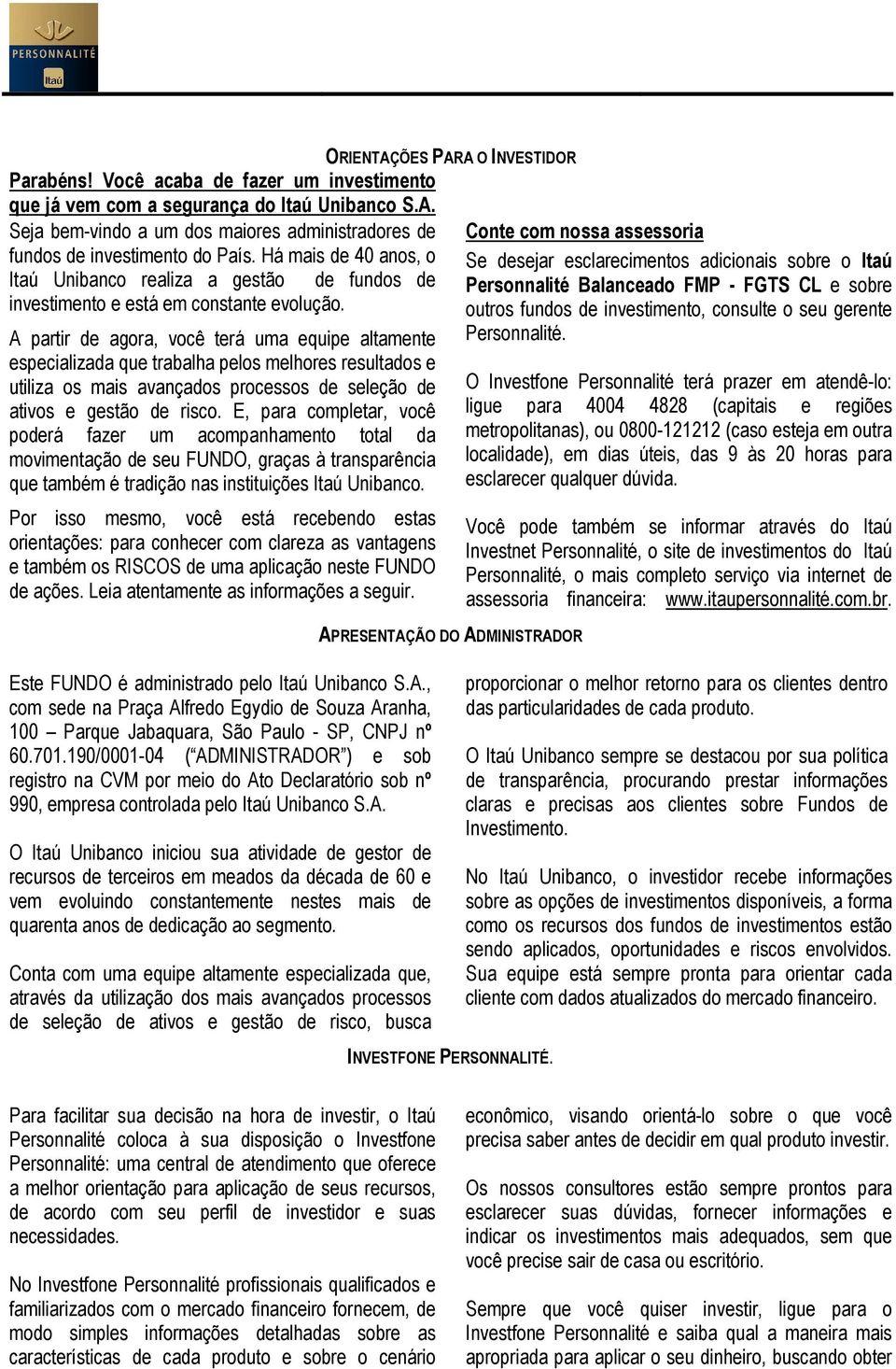 A partir de agora, você terá uma equipe altamente especializada que trabalha pelos melhores resultados e utiliza os mais avançados processos de seleção de ativos e gestão de risco.