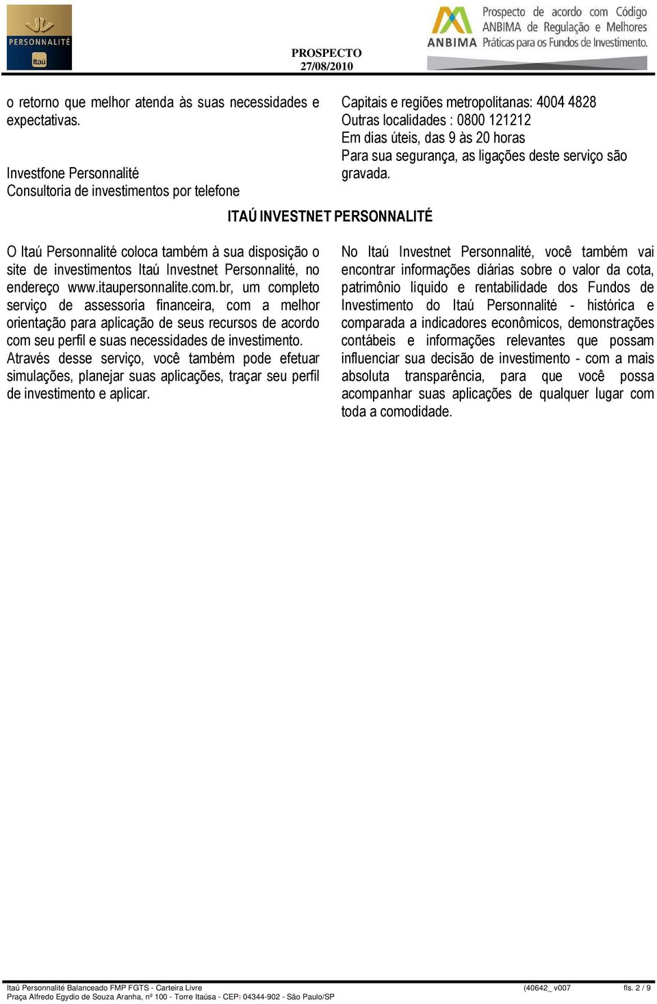 das 9 às 20 horas Para sua segurança, as ligações deste serviço são gravada. O Itaú Personnalité coloca também à sua disposição o site de investimentos Itaú Investnet Personnalité, no endereço www.