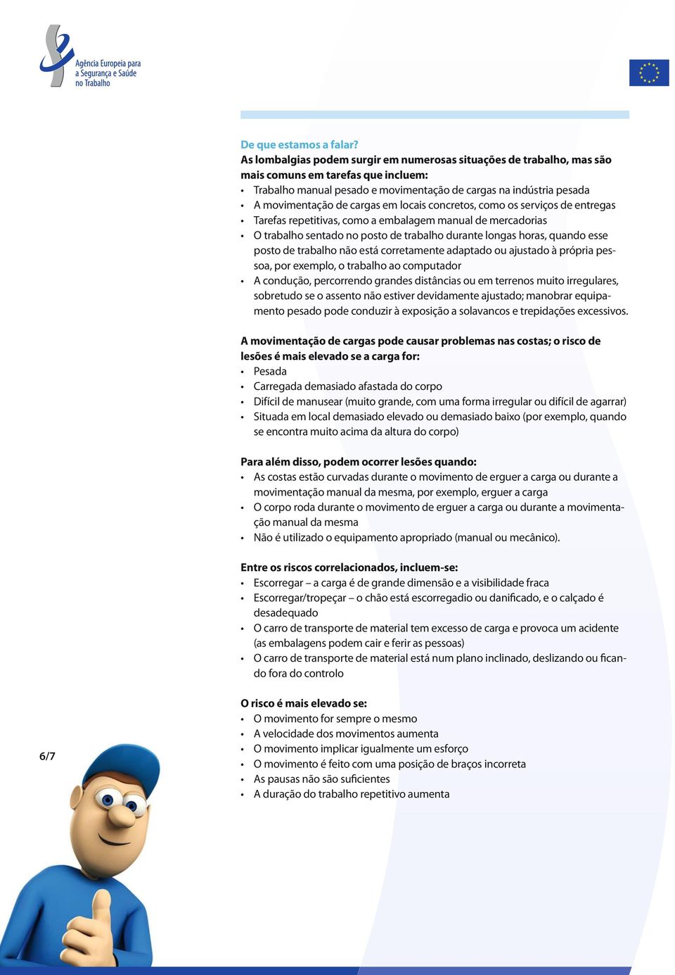 em locais concretos, como os serviços de entregas Tarefas repetitivas, como a embalagem manual de mercadorias O trabalho sentado no posto de trabalho durante longas horas, quando esse posto de