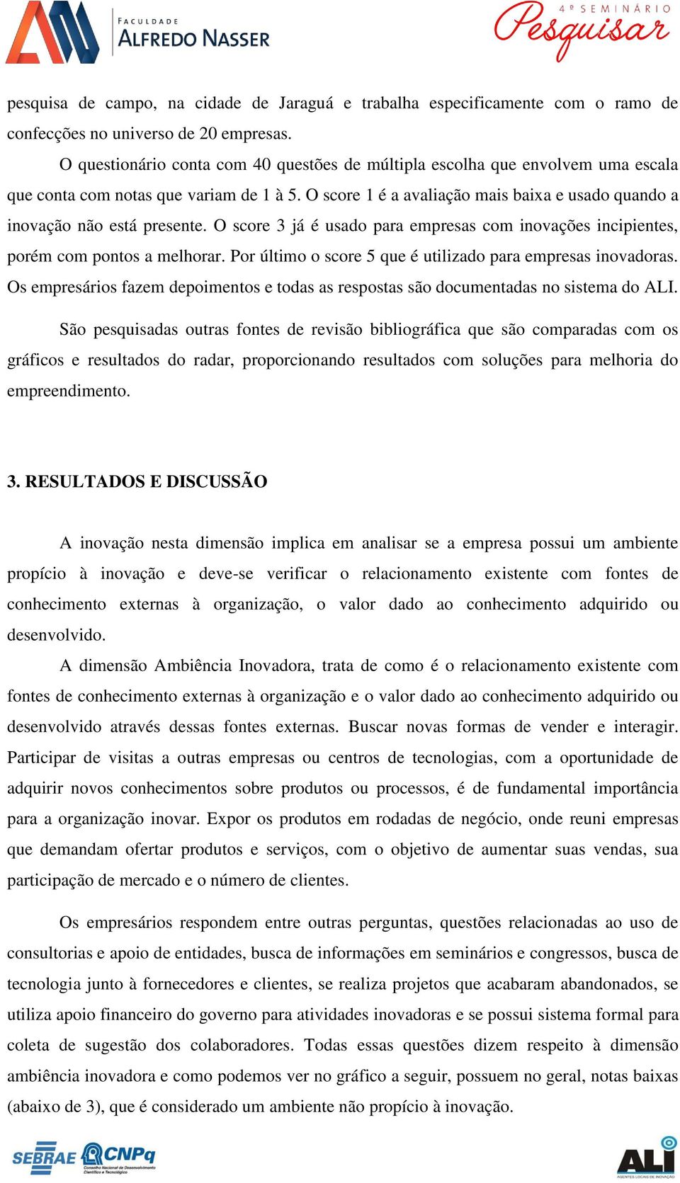 O score 1 é a avaliação mais baixa e usado quando a inovação não está presente. O score 3 já é usado para empresas com inovações incipientes, porém com pontos a melhorar.