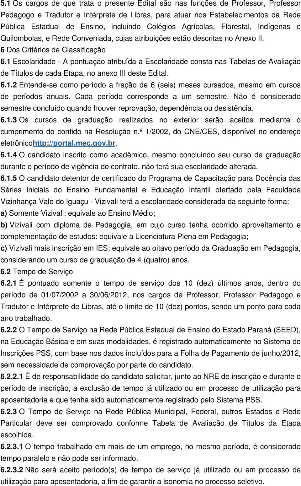 1 Escolaridade - A pontuação atribuída a Escolaridade consta nas Tabelas de Avaliação de Títulos de cada Etapa, no anexo III deste Edital. 6.1.2 Entende-se como período a fração de 6 (seis) meses cursados, mesmo em cursos de períodos anuais.