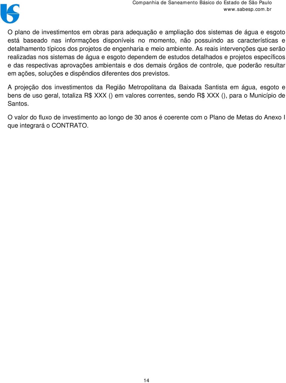 As reais intervenções que serão realizadas nos sistemas de água e esgoto dependem de estudos detalhados e projetos específicos e das respectivas aprovações ambientais e dos demais órgãos de controle,