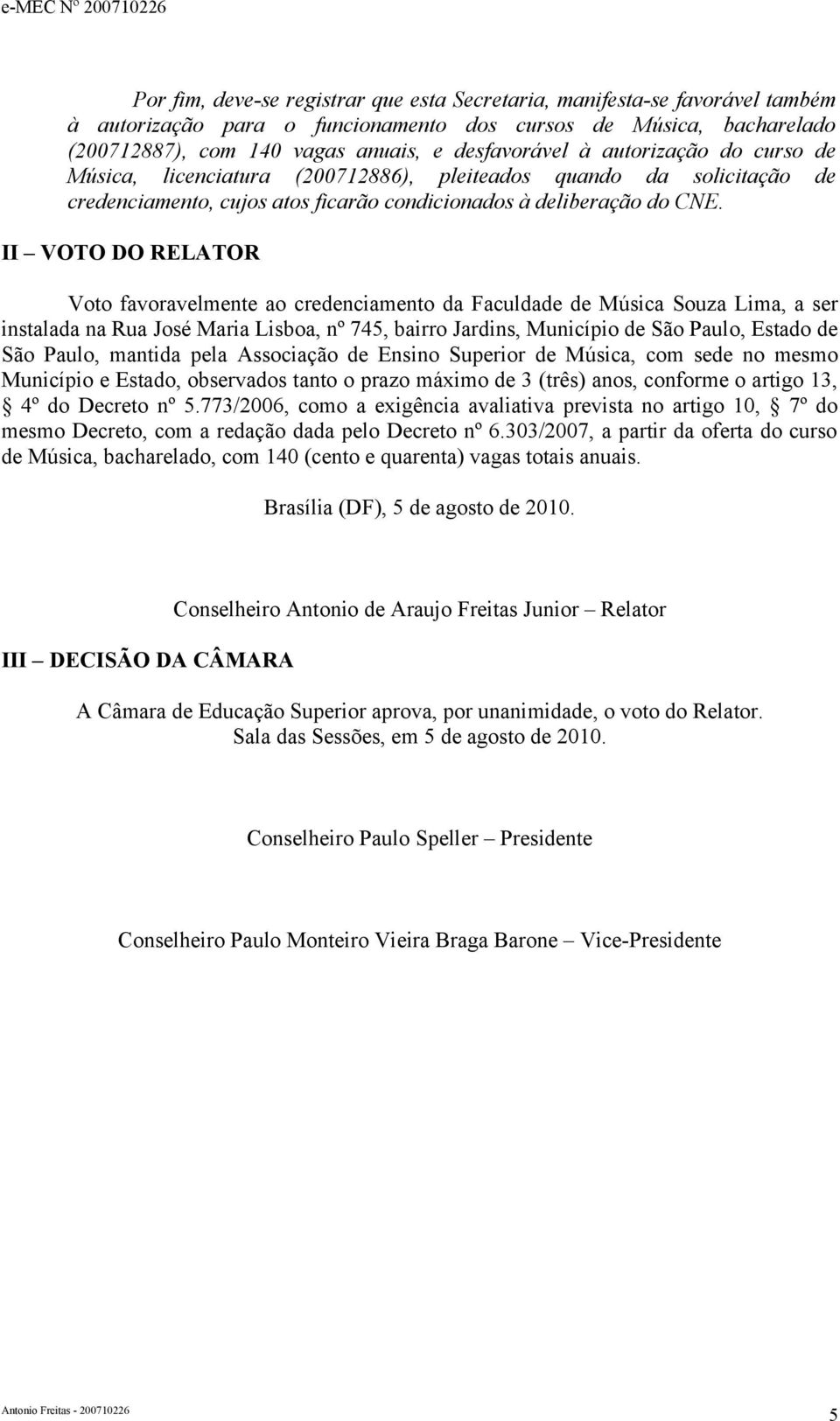 II VOTO DO RELATOR Voto favoravelmente ao credenciamento da Faculdade de Música Souza Lima, a ser instalada na Rua José Maria Lisboa, nº 745, bairro Jardins, Município de São Paulo, Estado de São