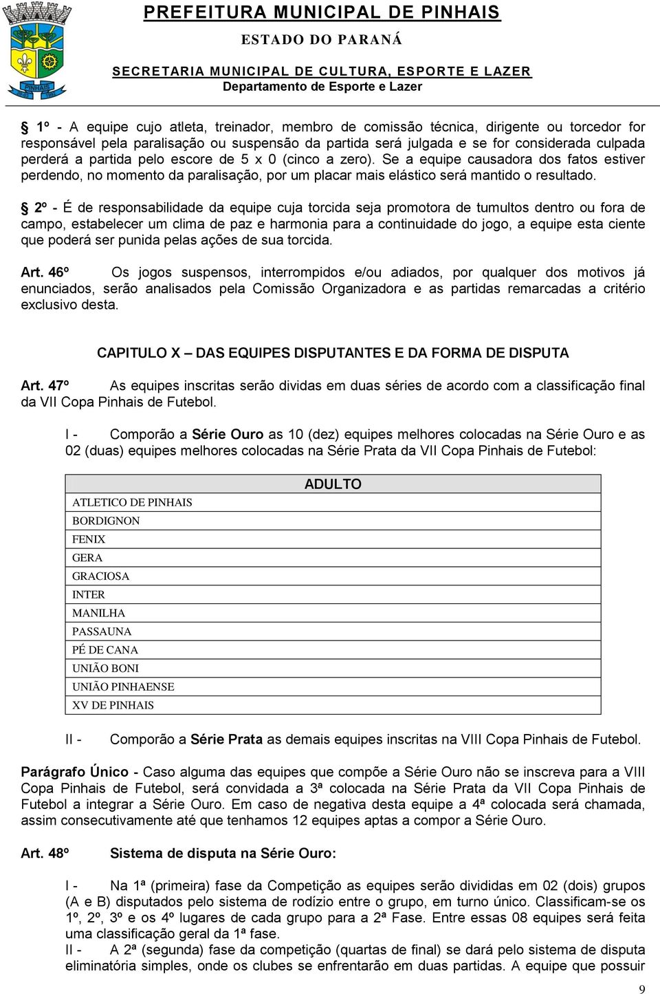 2º - É de responsabilidade da equipe cuja torcida seja promotora de tumultos dentro ou fora de campo, estabelecer um clima de paz e harmonia para a continuidade do jogo, a equipe esta ciente que