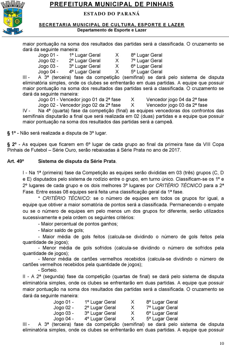 Geral III - A 3ª (terceira) fase da competição (semifinal) se dará pelo sistema de disputa eliminatória simples, onde os clubes se enfrentarão em duas partidas.