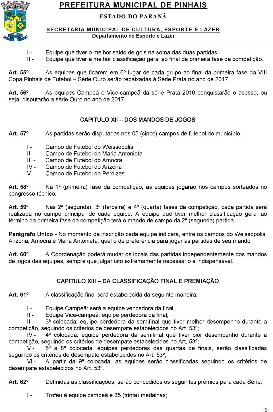 56º As equipes Campeã e Vice-campeã da série Prata 2016 conquistarão o acesso, ou seja, disputarão a série Ouro no ano de 2017. CAPITULO XII DOS MANDOS DE JOGOS Art.