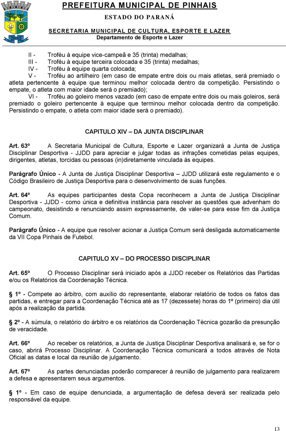 Persistindo o empate, o atleta com maior idade será o premiado); VI - Troféu ao goleiro menos vazado (em caso de empate entre dois ou mais goleiros, será premiado o goleiro pertencente à equipe que