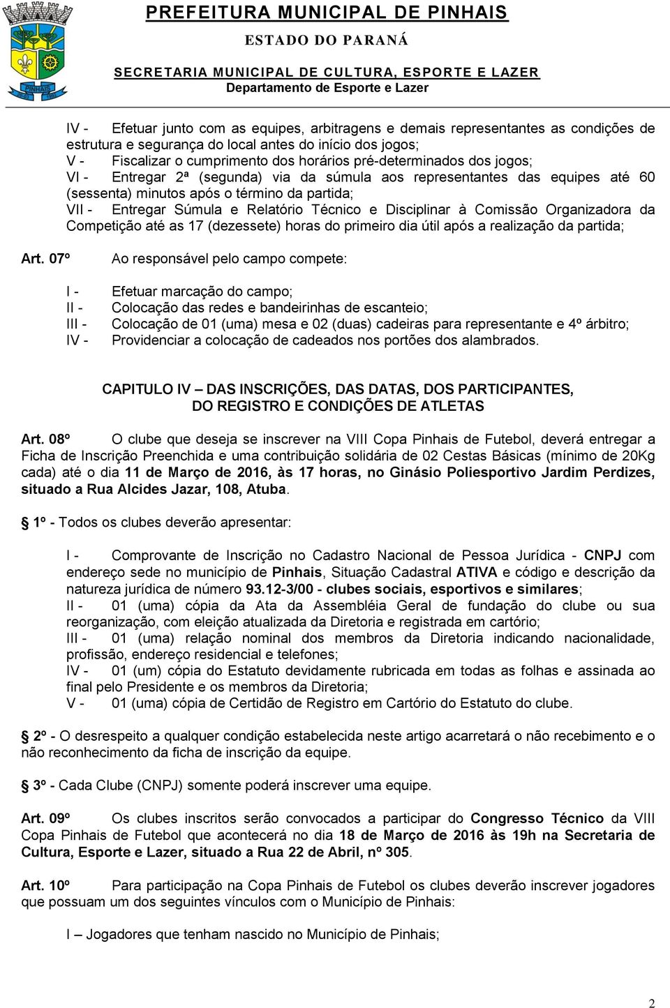 Disciplinar à Comissão Organizadora da Competição até as 17 (dezessete) horas do primeiro dia útil após a realização da partida; Art.